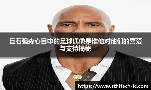巨石强森心目中的足球偶像是谁他对他们的喜爱与支持揭秘